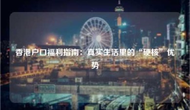香港户口福利指南：真实生活里的“硬核”优势