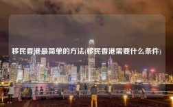 移民香港最简单的方法(移民香港需要什么条件)