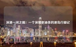 深港一河之隔：一个深圳老油条的港岛行脚记