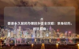 香港永久居民办理回乡证全攻略：亲身经历，避坑指南