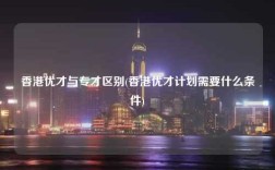 香港优才与专才区别(香港优才计划需要什么条件)