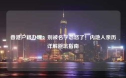 香港户籍办理：别被名字忽悠了！内地人亲历详解避坑指南