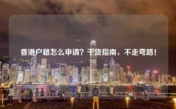 香港户籍怎么申请？干货指南，不走弯路！