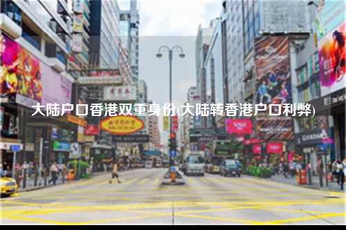 大陆户口香港双重身份(大陆转香港户口利弊)-图1