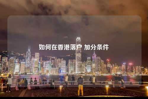 如何在香港落户 加分条件-图1