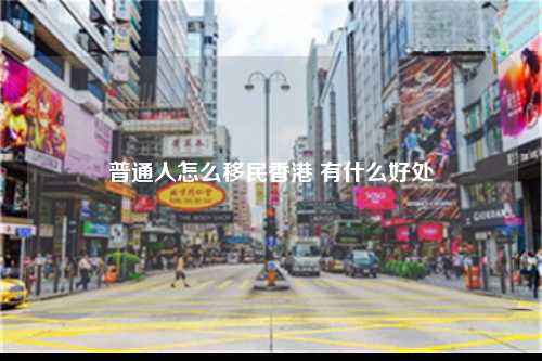 普通人怎么移民香港 有什么好处-图1