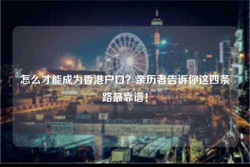 怎么才能成为香港户口？亲历者告诉你这四条路最靠谱！-图1
