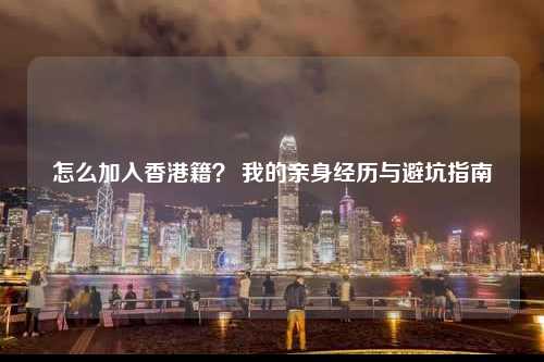 怎么加入香港籍？ 我的亲身经历与避坑指南-图1