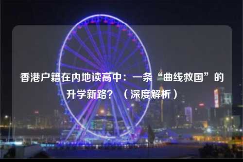 香港户籍在内地读高中：一条“曲线救国”的升学新路？ （深度解析）-图1