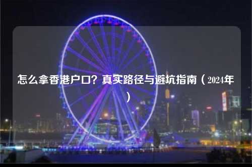 怎么拿香港户口？真实路径与避坑指南（2024年）-图1