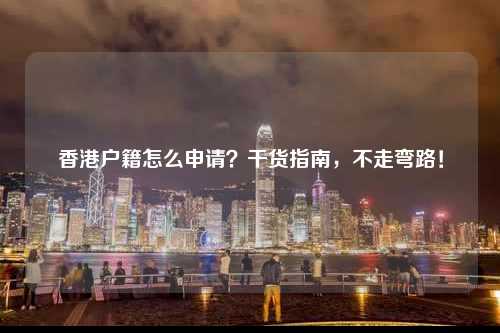 香港户籍怎么申请？干货指南，不走弯路！-图1