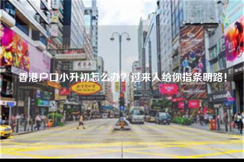 香港户口小升初怎么办？过来人给你指条明路！-图1