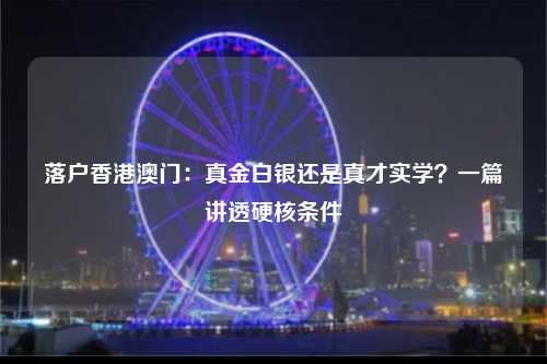 落户香港澳门：真金白银还是真才实学？一篇讲透硬核条件-图1