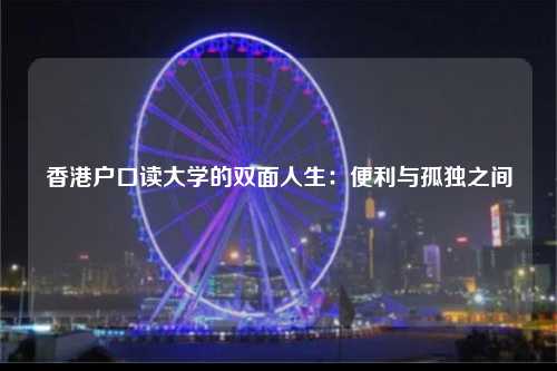 香港户口读大学的双面人生：便利与孤独之间-图1