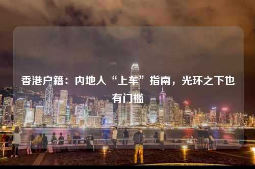 香港户籍：内地人“上车”指南，光环之下也有门槛-图1