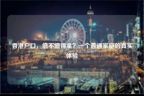 香港户口，值不值得拿？一个普通家庭的真实体验-图1