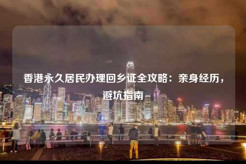 香港永久居民办理回乡证全攻略：亲身经历，避坑指南-图1