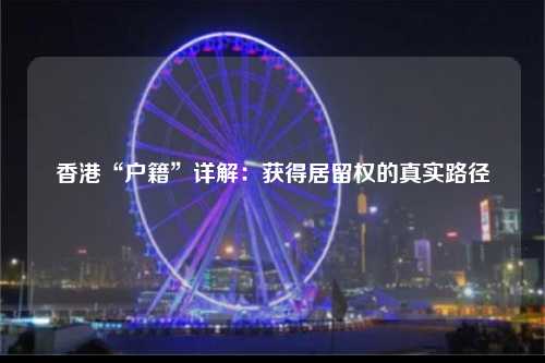 香港“户籍”详解：获得居留权的真实路径-图1