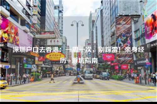 深圳户口去香港：一周一次，别踩雷！亲身经历+避坑指南-图1