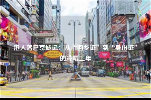 港人落户京城记：从“回乡证”到“身份证”的冷暖三年-图1