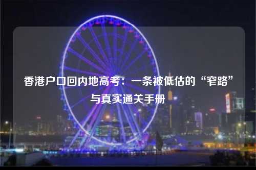 香港户口回内地高考：一条被低估的“窄路”与真实通关手册-图1