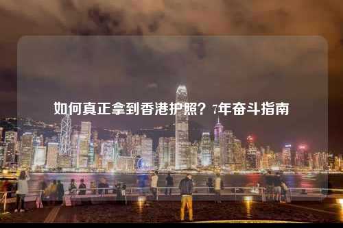 如何真正拿到香港护照？7年奋斗指南-图1