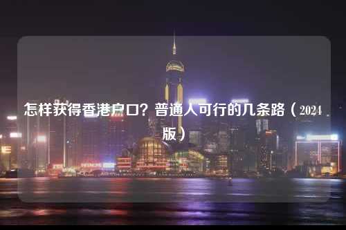 怎样获得香港户口？普通人可行的几条路（2024版）-图1