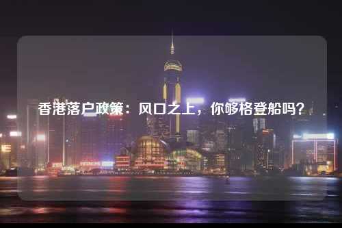 香港落户政策：风口之上，你够格登船吗？-图1