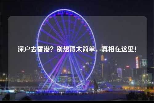 深户去香港？别想得太简单，真相在这里！-图1