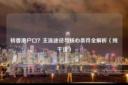 转香港户口？主流途径与核心条件全解析（纯干货）-图1