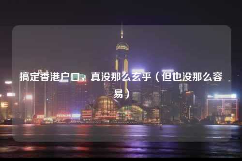 搞定香港户口，真没那么玄乎（但也没那么容易）-图1