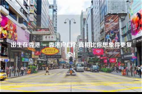 出生在香港 = 香港户口？真相比你想象得更复杂！-图1