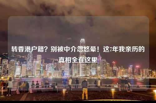 转香港户籍？别被中介忽悠晕！这7年我亲历的真相全在这里-图1