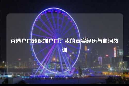 香港户口转深圳户口：我的真实经历与血泪教训-图1