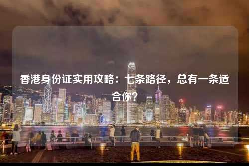 香港身份证实用攻略：七条路径，总有一条适合你？-图1