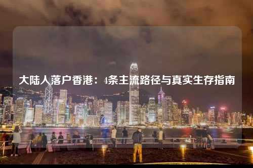 大陆人落户香港：4条主流路径与真实生存指南-图1