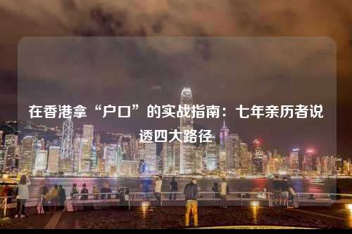 在香港拿“户口”的实战指南：七年亲历者说透四大路径-图1