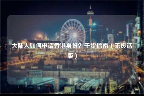 大陆人如何申请香港身份？干货指南（无废话版）-图1