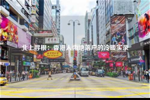 北上寻根：香港人内地落户的冷暖实录-图1