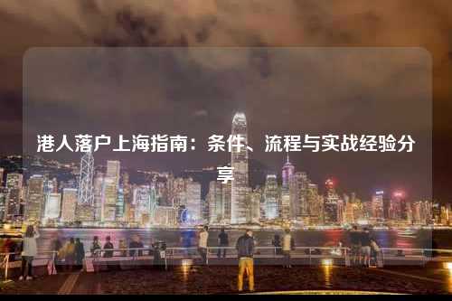 港人落户上海指南：条件、流程与实战经验分享-图1