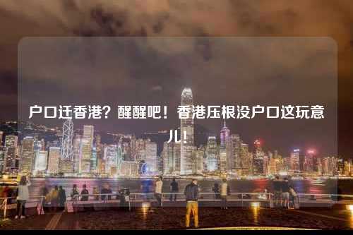 户口迁香港？醒醒吧！香港压根没户口这玩意儿！-图1