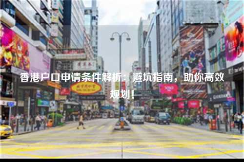 香港户口申请条件解析：避坑指南，助你高效规划！-图1