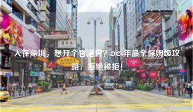 人在深圳，想开个香港户？2024年最全保姆级攻略，拒绝被拒！