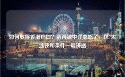 如何取得香港户口？别再被中介忽悠了，这7大途径和条件一篇讲透