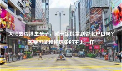 大陆去香港生孩子，就一定能拿到香港户口吗？答案可能和你想象的不太一样