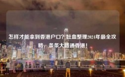 怎样才能拿到香港户口？吐血整理2024年最全攻略，条条大路通香港！