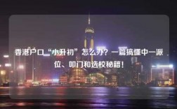 香港户口“小升初”怎么办？一篇搞懂中一派位、叩门和选校秘籍！