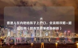 香港人在内地给孩子上户口，全流程攻略+避坑指南（附各地政策差异解析）