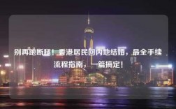 别再跑断腿！香港居民回内地结婚，最全手续流程指南，一篇搞定！