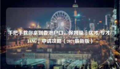手把手教你拿到香港户口，保姆级「优才/专才/IANG」申请攻略（2024最新版）